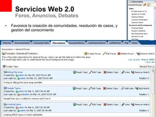 Servicios Web 2.0  Foros, Anuncios, Debates Favorece la creación de comunidades, resolución de casos, y gestión del conocimiento 