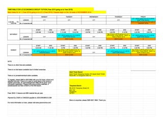 TIMETABLE FOR JC ECONOMICS GROUP TUITION (Year 2014 going on to Year 2015) 
Next intake for JC 1 (Year 2014) going on to JC 2 (Year 2015): Classes begin on the 1st week of NOVEMBER 2014 
MONDAY TUESDAY WEDNESDAY THURSDAY FRIDAY 
6.30 PM TO 
8.00 PM 
LESSON OFF OFF OFF OFF 
JC 1 (2014) going on to JC 2 (2015) 
Bukit Timah Branch 
No. of vacancies left 
NEW CLASS (Commences first week of 
JANUARY 2015) 
SATURDAY 
START END START END START END START END START END 
9.30 AM 11.00 AM 11.15 AM 12.45 PM 1.00 PM 2.30 PM 2.45 PM 4.15 PM 4.30 PM 6.00 PM 
LESSON OFF 
JC 1 (2014) going on to JC 2 (2015) 
Bukit Timah Branch OFF 
Sec 4/Year 4 (2014) going on to JC 1 
(2015) Bukit Timah Branch - Starts 1st 
Week of March 2015 
JC 1 (2014) going on to JC 2 (2015) 
Bukit Timah Branch 
No. of vacancies left NEW CLASS NEW CLASS 5 
SUNDAY 
START END START END START END START END START END 
10.00 AM 11.30 AM 12 PM 1.30 PM 1.30 PM 2.45 PM 2.45 PM 4.15 PM 4.30 PM 6.00 PM 
LESSON 
JC 1 (2014) going on to JC 2 (2015) 
Tampines Branch 
Sec 4/Year 4 (2014) going on to JC 1 
(2015) Tampines Branch - Starts 1st 
Week of March 2015 OFF 
JC 1 (2014) going on to JC 2 (2015) 
Bukit Timah Branch 
Sec 4/Year 4 (2014) going on to JC 1 
(2015) Bukit Timah Branch - Starts 1st 
Week of March 2015 
No. of vacancies left 5 NEW CLASS 5 NEW CLASS 
NOTE: 
There is no other time-slot available. 
There is no trial lesson available due to limited vacancies. 
Bukit Timah Branch 
There is no private/individual tuition available. 
Bukit Timah Shopping Centre 170 Upper Bukit Timah 
Road #B1-14 Singapore 588179 
To register, please SMS to 82513684 with your full name, school and 
selected time-slot. There is no need to come down to the centre to 
register personally. An acknowledgement SMS will be given upon 
successful registration. Please bring along writing materials, a 
sweater/jacket and fees of $420 on the first lesson. Tampines Branch 
Blk 201E Tampines Street 23 
Fees: $340 / 4 lessons and $80 material fee per year. 
#03-102 
Singapore 
527201 
Payment by CASH or CHEQUE payable to JCECONOMICS.COM 
More on enquiries, please SMS 8251 3684. Thank you. 
For more information on tutor, please visit www.jceconomics.com 
