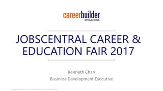 Confidential l Copyright  2015 CareerBuilder Singapore. | All Rights Reserved.
JOBSCENTRAL CAREER &
EDUCATION FAIR 2017
Kenneth Chan
Business Development Executive
 