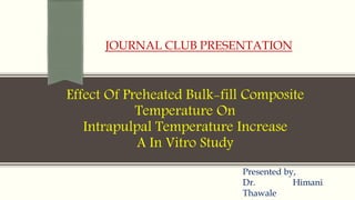 Effect Of Preheated Bulk-fill Composite
Temperature On
Intrapulpal Temperature Increase
A In Vitro Study
JOURNAL CLUB PRESENTATION
Presented by,
Dr. Himani
Thawale
 