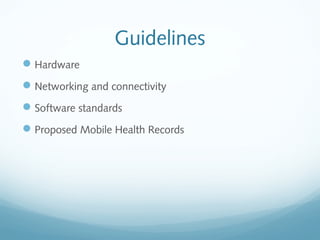 Guidelines
Hardware
Networking and connectivity
Software standards
Proposed Mobile Health Records
 