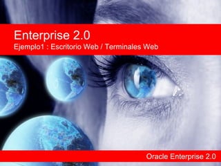 Oracle Enterprise 2.0 Enterprise 2.0 Ejemplo1 : Escritorio Web / Terminales Web 