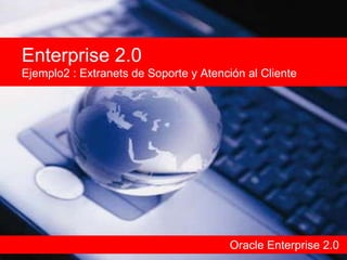 Oracle Enterprise 2.0 Enterprise 2.0 Ejemplo2 : Extranets de Soporte y Atención al Cliente 