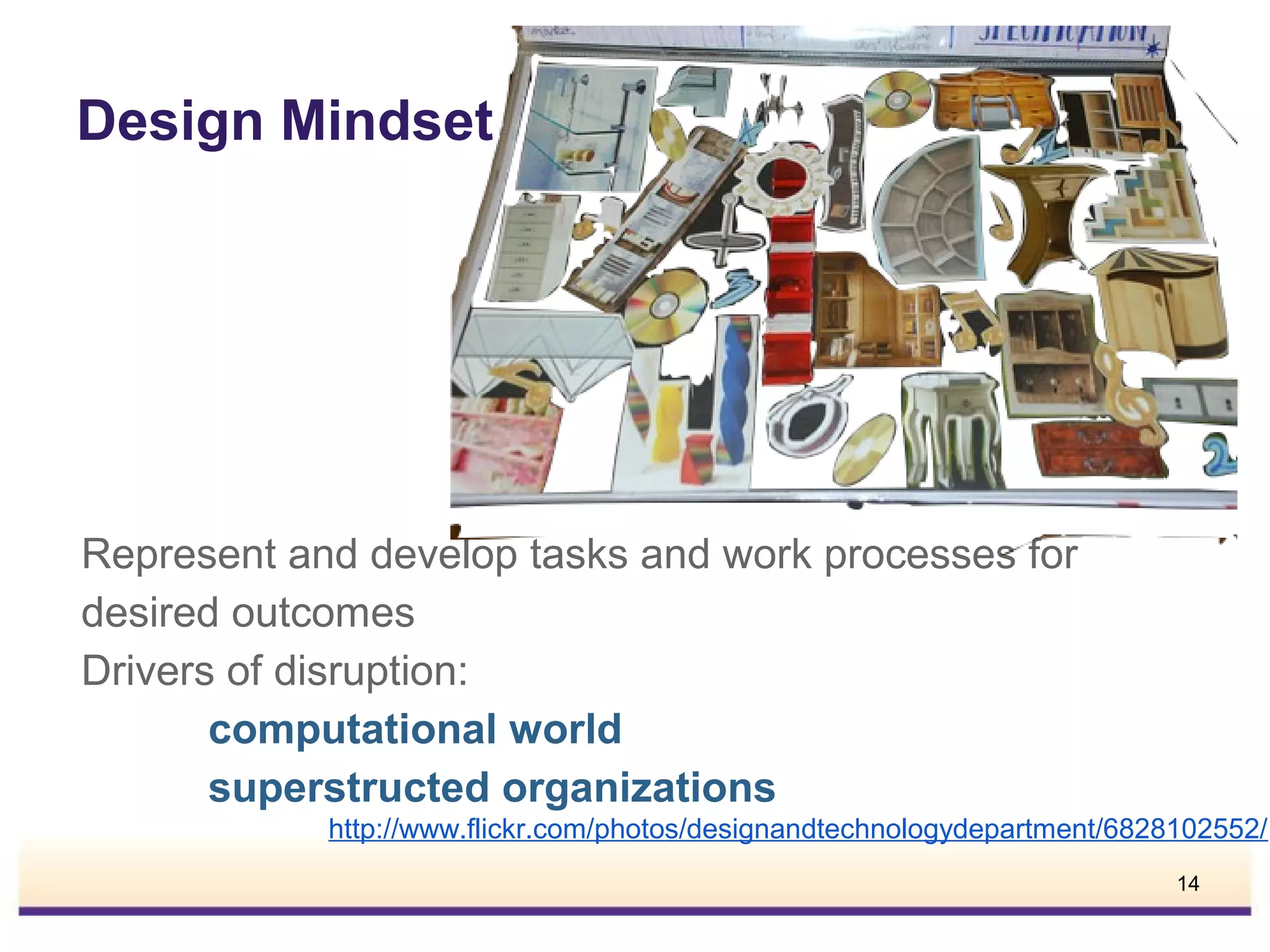 Design Mindset

Represent and develop tasks and work processes for
desired outcomes
Drivers of disruption:
computational world
superstructed organizations
http://www.flickr.com/photos/designandtechnologydepartment/6828102552/
14

 