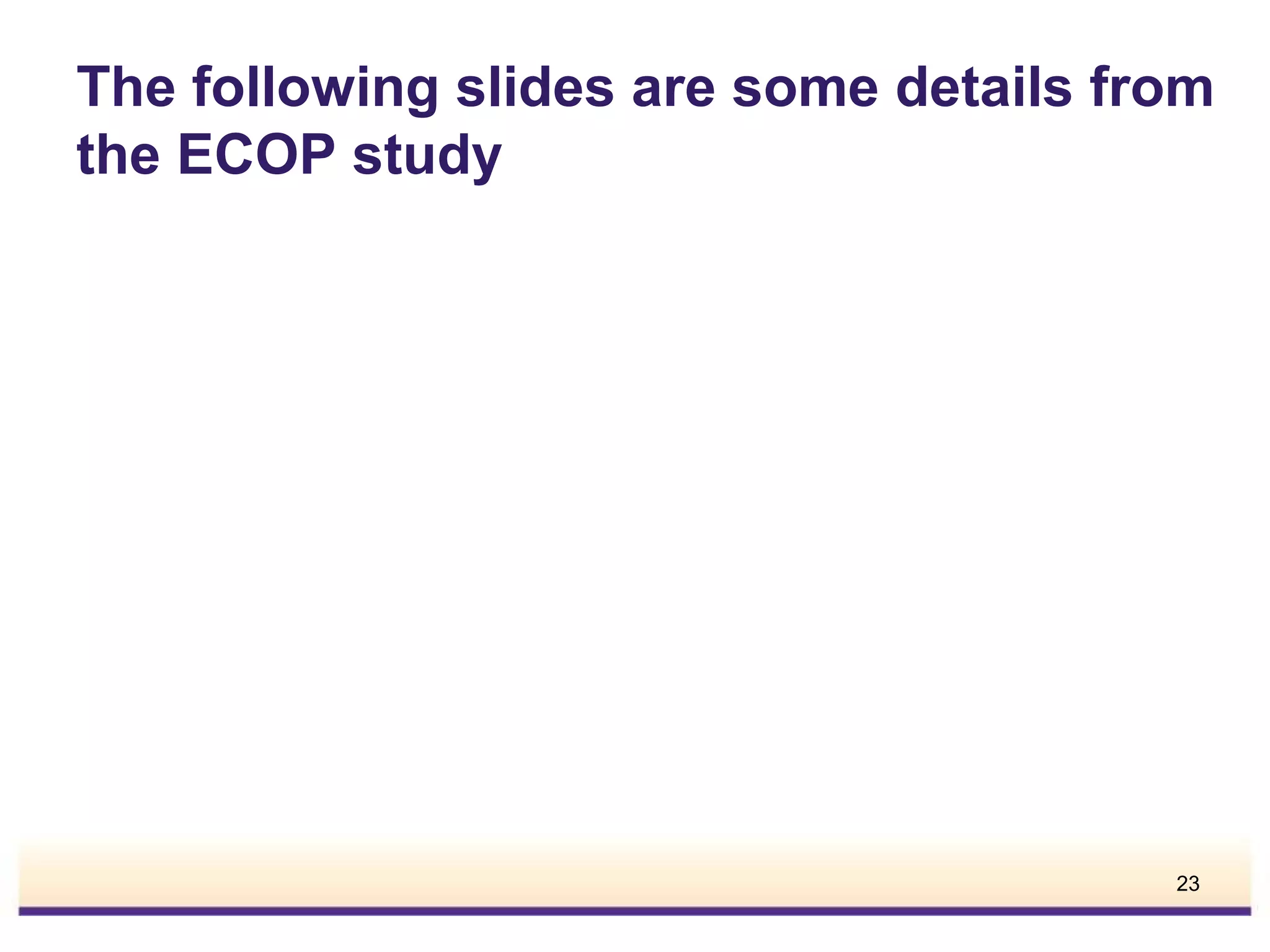 The following slides are some details from
the ECOP study

23

 