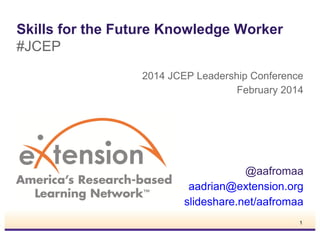 Skills for the Future Knowledge Worker
#JCEP
2014 JCEP Leadership Conference
February 2014

@aafromaa
aadrian@extension.org
slideshare.net/aafromaa
1

 