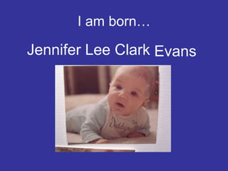 I am born… Jennifer Lee Clark Evans