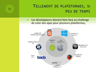 T ELLEMENT        DE PLATEFORMES , SI
22
                                     PEU DE TEMPS

        Les développeurs doivent faire face au challenge
         de créer des apps pour plusieurs plateformes,
 