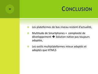 30                               C ONCLUSION

        Les plateformes de bas niveau restent d’actualité,

        Multitude de Smartphones + complexité de
         développement  Solution native pas toujours
         adaptée,

        Les outils multiplateformes mieux adaptés et
         adoptés que HTML5
 
