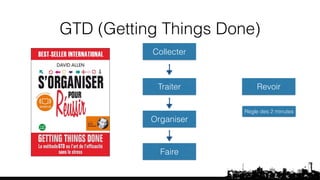 GTD (Getting Things Done) 
Collecter 
Traiter Revoir 
Organiser 
Faire 
Règle des 2 minutes 
 
