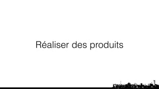 Réaliser des produits 
 