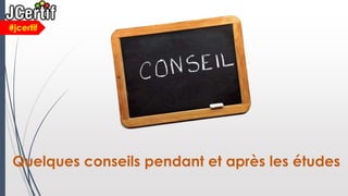Quelques conseils pendant et après les études
#jcertif
 