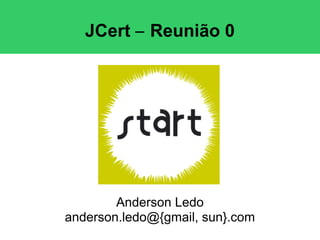 JCert – Reunião 0




        Anderson Ledo
anderson.ledo@{gmail, sun}.com
 