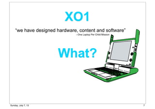What?
“we have designed hardware, content and software”
XO1
- One Laptop Per Child Mission
7Sunday, July 7, 13
 