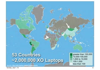 greater than 100,000
10,000-100,000
1,000 to 10,000
100-1,000
less than 100
53 Countries
~2,000,000 XO Laptops
source: http://wiki.laptop.org/go/Deployments
8Sunday, July 7, 13
 