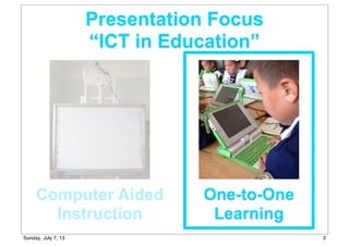 Computer Aided
Instruction
One-to-One
Learning
Presentation Focus
“ICT in Education”
3Sunday, July 7, 13
 