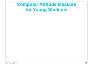 Computer Attitude Measure
for Young Students
22Sunday, July 7, 13
 