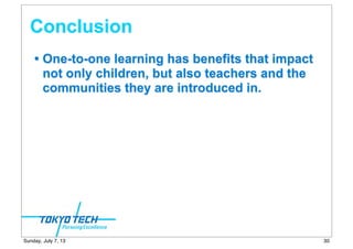 Conclusion
• One-to-one learning has benefits that impact
not only children, but also teachers and the
communities they are introduced in.
30Sunday, July 7, 13
 