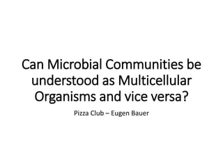 Can Microbial Communities be
understood as Multicellular
Organisms and vice versa?
Pizza Club – Eugen Bauer
 