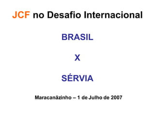 JCF  no Desafio Internacional BRASIL X SÉRVIA Maracanãzinho – 1 de Julho de 2007 