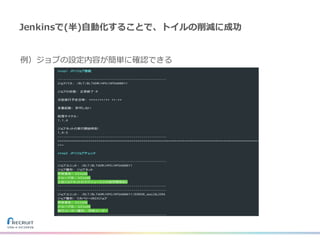 Jenkinsで(半)⾃動化することで、トイルの削減に成功
例）ジョブの設定内容が簡単に確認できる
 
