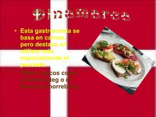 Esta gastronomía se basa en carnes, pero destaca en utilizar más especialmente el pescado.   Platos típicos como el lammesteg o el famoso smorrebrod.   Dinamarca 
