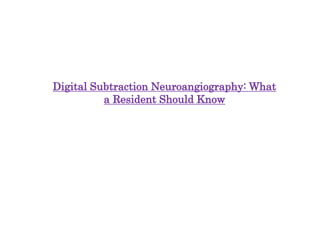 Digital Subtraction Neuroangiography: What
a Resident Should Know
 