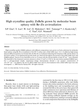 Journal of Crystal Growth 208 (2000) 205}210




   High crystalline quality ZnBeSe grown by molecular beam
               epitaxy with Be}Zn co-irradiation
  S.P. Guo , Y. Luo , W. Lin , O. Maksimov , M.C. Tamargo *, I. Kuskovsky ,
                           C. Tian , G.F. Neumark
    Center for Advanced Technology on Photonic Materials and Applications, Center for Analysis of Structures and Interfaces (CASI),
                              Department of Chemistry, City College-CUNY, New York, NY 10031, USA
                 School of Mines and Department of Applied Physics, Columbia University, New York, NY 10027, USA
                                                 Received 4 June 1999; accepted 6 July 1999
                                                        Communicated by A.Y. Cho


Abstract

   High crystalline quality ZnBeSe epilayers with di!erent compositions were grown on GaAs substrates by molecular
beam epitaxy using Be}Zn co-irradiation of the III}V surface and a ZnSe bu!er layer. A (1;2) re#ection high-energy
electron di!raction pattern was formed after the Be}Zn co-irradiation indicating the formation of Be and Zn dimers on
the GaAs surface. A two-dimensional growth mode was observed throughout the growth of the ZnSe bu!er layer and
ZnBeSe epilayer. Narrow X-ray linewidth as low as 23 arcsec with the etch pit density of mid 10 cm were obtained.
The linewidth of the dominant excitonic emission is about 2.5 meV at 13 K for the near-lattice-matched ZnBeSe layer.
For a nitrogen-doped sample, capacitance}voltage measurements showed a net acceptor concentration of
2.0;10 cm. In addition, the use of a BeTe bu!er layer and of a Zn-irradiation with a ZnSe bu!er layer were also
investigated.     2000 Elsevier Science B.V. All rights reserved.

PACS: 81.15.Hi; 80.05.Dz; 78.55.Et; 61.10.Eq

Keywords: Molecular beam epitaxy; ZnBeSe; Irradiation; X-ray di!raction; Photoluminescence




1. Introduction                                                               onstrated for the rst time in 1991 [1,2]. By intro-
                                                                              ducing a ZnMgSSe quaternary alloy and ZnSSe
  Recently, there is much interest in developing                              ternary alloy lattice matched to the GaAs substrate
blue}green laser diodes (LD) and light-emitting                               as the cladding layer and waveguiding layer and
diodes. Blue}green LD based on ZnSe were dem-                                 strained ZnCdSe as the active layer, blue}green LD
                                                                              under continuous-wave operation with lifetimes of
                                                                              about 400 h have been achieved [3]. However, dur-
                                                                              ing molecular beam epitaxial (MBE) growth, the
  * Corresponding author. Tel.: #1-212-650-6147; fax: #1-
212-650-6848.                                                                 sulfur sticking coe$cient depends strongly on the
  E-mail address: tamar@scisun.sci.ccny.cuny.edu (M.C. Tam-                   substrate temperature, making it extremely di$cult
argo)                                                                         to avoid composition #uctuations in the ZnMgSSe

0022-0248/00/$ - see front matter             2000 Elsevier Science B.V. All rights reserved.
PII: S 0 0 2 2 - 0 2 4 8 ( 9 9 ) 0 0 4 2 4 - 8
 