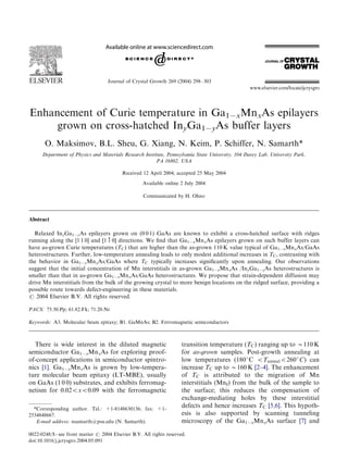ARTICLE IN PRESS




                                    Journal of Crystal Growth 269 (2004) 298–303




Enhancement of Curie temperature in Ga1ÀxMnxAs epilayers
     grown on cross-hatched InyGa1ÀyAs buffer layers
       O. Maksimov, B.L. Sheu, G. Xiang, N. Keim, P. Schiffer, N. Samarth*
      Department of Physics and Materials Research Institute, Pennsylvania State University, 104 Davey Lab, University Park,
                                                         PA 16802, USA

                                          Received 12 April 2004; accepted 25 May 2004
                                                    Available online 2 July 2004

                                                    Communicated by H. Ohno



Abstract

  Relaxed InyGa1ÀyAs epilayers grown on (0 0 1) GaAs are known to exhibit a cross-hatched surface with ridges
                                 %
running along the [1 1 0] and ½1 1 0Š directions. We ﬁnd that Ga1ÀxMnxAs epilayers grown on such buffer layers can
have as-grown Curie temperatures (TC ) that are higher than the as-grown 110 K value typical of Ga1ÀxMnxAs/GaAs
heterostructures. Further, low-temperature annealing leads to only modest additional increases in TC ; contrasting with
the behavior in Ga1ÀxMnxAs/GaAs where TC typically increases signiﬁcantly upon annealing. Our observations
suggest that the initial concentration of Mn interstitials in as-grown Ga1ÀxMnxAs /InyGa1ÀyAs heterostructures is
smaller than that in as-grown Ga1ÀxMnxAs/GaAs heterostructures. We propose that strain-dependent diffusion may
drive Mn interstitials from the bulk of the growing crystal to more benign locations on the ridged surface, providing a
possible route towards defect-engineering in these materials.
r 2004 Elsevier B.V. All rights reserved.

PACS: 75.50.Pp; 61.82.Fk; 71.20.Nr

Keywords: A3. Molecular beam epitaxy; B1. GaMnAs; B2. Ferromagnetic semiconductors



  There is wide interest in the diluted magnetic                      transition temperature (TC ) ranging up to B110 K
semiconductor Ga1ÀxMnxAs for exploring proof-                         for as-grown samples. Post-growth annealing at
of-concept applications in semiconductor spintro-                     low temperatures (180 C oTanneal o260 C) can
nics [1]. Ga1ÀxMnxAs is grown by low-tempera-                         increase TC up to B160 K [2–4]. The enhancement
ture molecular beam epitaxy (LT-MBE), usually                         of TC is attributed to the migration of Mn
on GaAs (1 0 0) substrates, and exhibits ferromag-                    interstitials (MnI) from the bulk of the sample to
netism for 0:02oxo0:09 with the ferromagnetic                         the surface; this reduces the compensation of
                                                                      exchange-mediating holes by these interstitial
  *Corresponding author. Tel.: +1-8148630136; fax: +1-
                                                                      defects and hence increases TC [5,6]. This hypoth-
2534848667.                                                           esis is also supported by scanning tunneling
   E-mail address: nsamarth@psu.edu (N. Samarth).                     microscopy of the Ga1ÀxMnxAs surface [7] and

0022-0248/$ - see front matter r 2004 Elsevier B.V. All rights reserved.
doi:10.1016/j.jcrysgro.2004.05.091
 