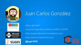 Juan Carlos González
Cloud & Productivity Advisor at MVP CLUSTER
https://jcgonzalezmartin.wordpress.com/
http://www.compartimoss.com
@jcgm1978
Office 365 MVP
 