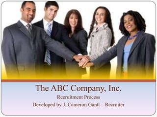 The ABC Company, Inc.
          Recruitment Process
Developed by J. Cameron Gantt – Recruiter
 