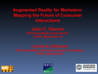 Augmented Reality for Marketers: Mapping the Future of Consumer Interactions John C. Havens SVP Social Media, Porter Novelli   Twitter: @johnchavens Lynne d Johnson SVP Social Media, Advertising Research Foundation Twitter: @lynneluvah 