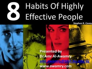 Presented by
Dr.Amr Al-Awamry
amr.awamry@bhit.bu.edu.eg
www.awamry.com
Habits Of Highly
Effective People
Stephen R. Covey
 