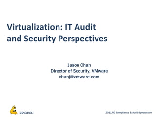 Virtualization: IT Audit and Security Perspectives Jason Chan Director of Security, VMware chanj@vmware.com 