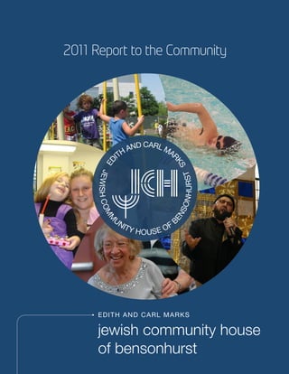2011 Report to the Community




     E D I T H AND CAR L MAR KS

     jewish community house
     of bensonhurst
 
