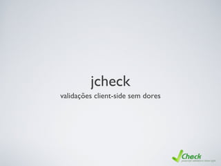 jcheck
validações client-side sem dores
 
