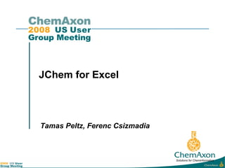 JChem for Excel



Tamas Peltz, Ferenc Csizmadia



                                Solutions for Cheminformatics
 