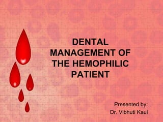 Presented by:
Dr. Vibhuti Kaul
DENTAL
MANAGEMENT OF
THE HEMOPHILIC
PATIENT
 