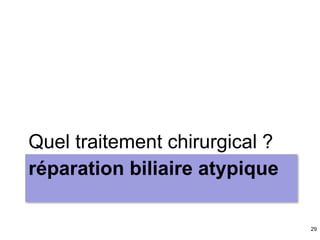 29
réparation biliaire atypique
Quel traitement chirurgical ?
 