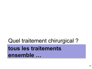 43
tous les traitements
ensemble …
Quel traitement chirurgical ?
 