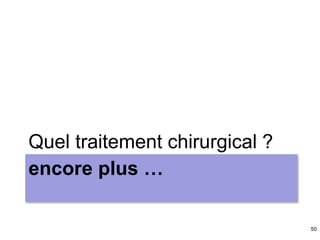 50
encore plus …
Quel traitement chirurgical ?
 