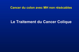 Cancer du colon avec MH non résécables
Le Traitement du Cancer Colique
 