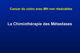 Cancer du colon avec MH non résécables
La Chimiothérapie des Métastases
 