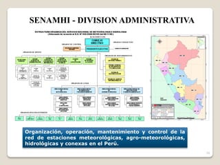 10
Organización, operación, mantenimiento y control de la
red de estaciones meteorológicas, agro-meteorológicas,
hidrológicas y conexas en el Perú.
SENAMHI - DIVISION ADMINISTRATIVA
 