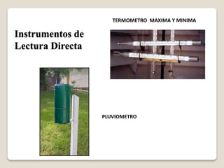 TERMOMETRO MAXIMA Y MINIMA
PLUVIOMETRO
Instrumentos de
Lectura Directa
 