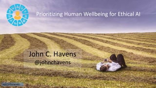Prioritizing Human Wellbeing for Ethical AI
John C. Havens
@johnchavens
Photo by Gratisography
 