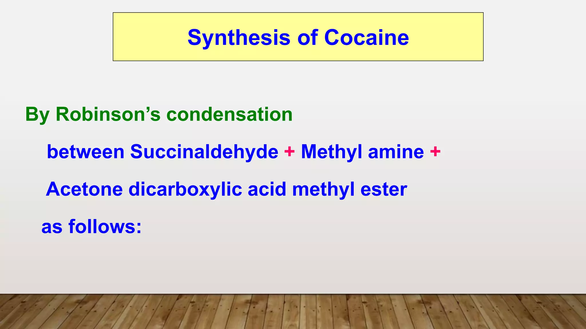 By Robinson’s condensation
between Succinaldehyde + Methyl amine +
Acetone dicarboxylic acid methyl ester
as follows:
Synthesis of Cocaine
 