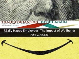REally Happy Employees: The Impact of Wellbeing 
John C. Havens 
 