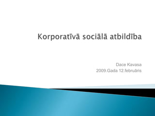 Korporatīvā sociālā atbildība Dace Kavasa 2009.Gada 12.februāris 