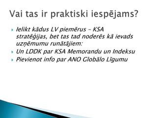 Ielikt kādus LV piemērus – KSA stratēģijas, bet tas tad noderēs kā ievads uzņēmumu runātājiem: Un LDDK par KSA Memorandu un IndeksuPievienot info par ANO Globālo LīgumuVai tas ir praktiski iespējams?